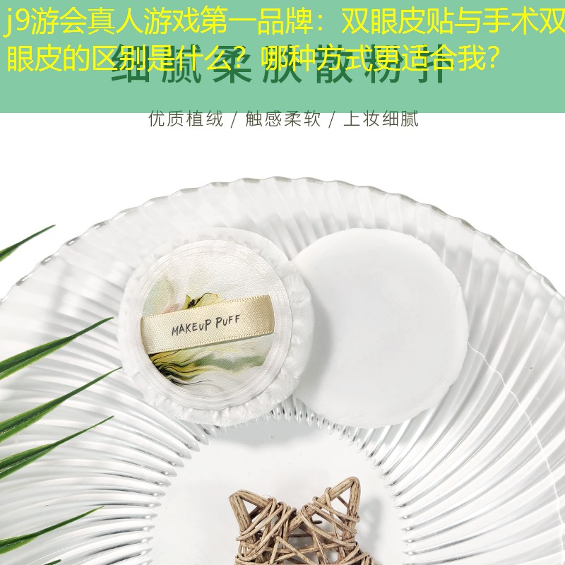 j9游会真人游戏第一品牌：双眼皮贴与手术双眼皮的区别是什么？哪种方式更适合我？