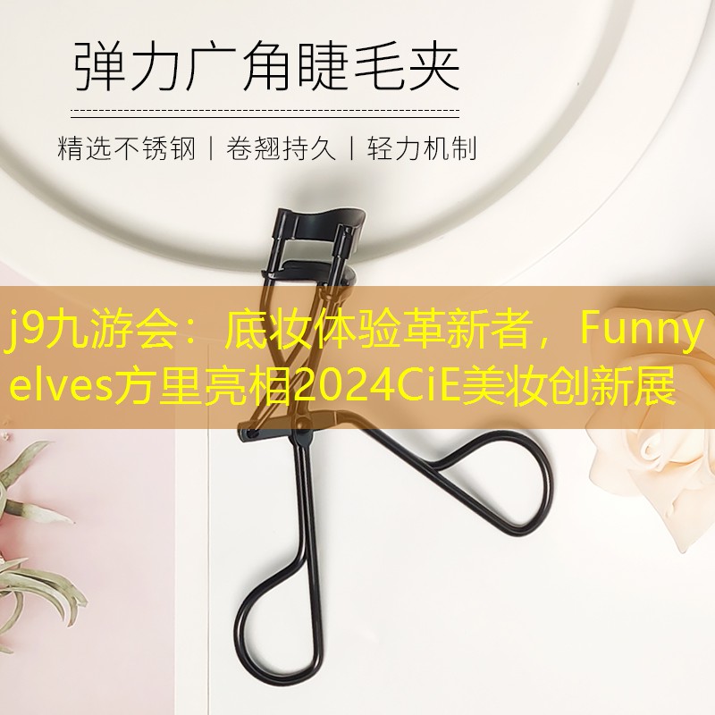 j9九游会：底妆体验革新者，Funny elves方里亮相2024CiE美妆创新展