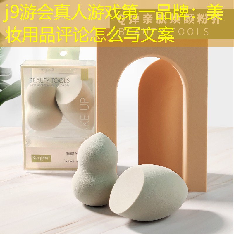 j9游会真人游戏第一品牌：美妆用品评论怎么写文案